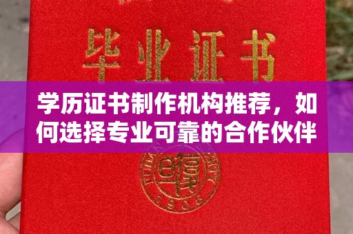 东风学历证书制作机构推荐，如何选择专业可靠的合作伙伴？