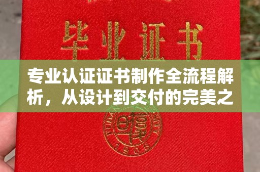东风专业认证证书制作全流程解析，从设计到交付的完美之旅