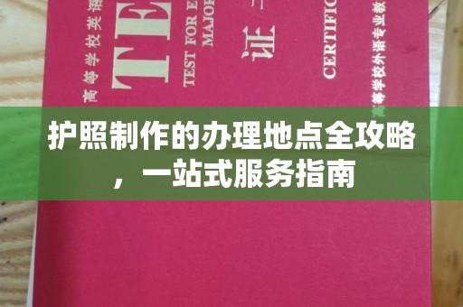 东风护照制作的办理地点全攻略，一站式服务指南