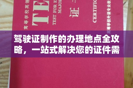 东风驾驶证制作的办理地点全攻略，一站式解决您的证件需求