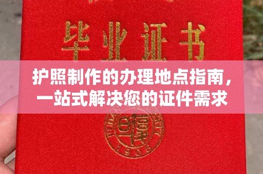 东风护照制作的办理地点指南，一站式解决您的证件需求