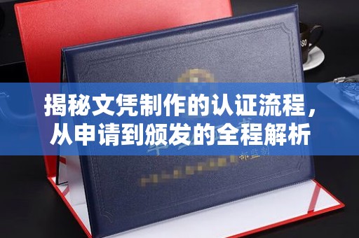 东风揭秘文凭制作的认证流程，从申请到颁发的全程解析