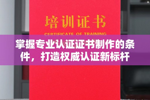 东风掌握专业认证证书制作的条件，打造权威认证新标杆