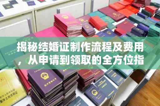 东风揭秘结婚证制作流程及费用，从申请到领取的全方位指南