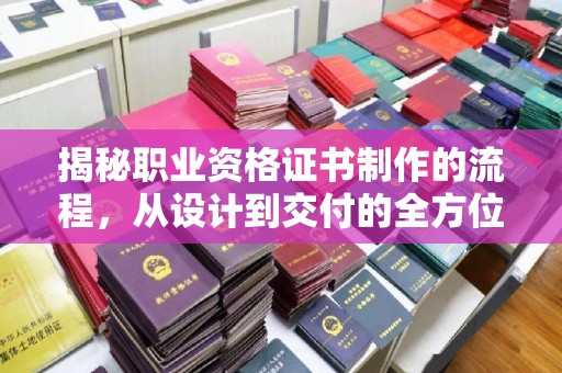 东风揭秘职业资格证书制作的流程，从设计到交付的全方位解析
