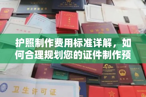 东风护照制作费用标准详解，如何合理规划您的证件制作预算