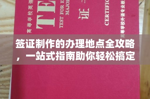 东风签证制作的办理地点全攻略，一站式指南助你轻松搞定签证